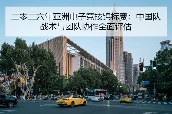 二零二六年亚洲电子竞技锦标赛：中国队战术与团队协作全面评估