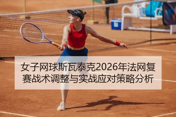 女子网球斯瓦泰克2026年法网复赛战术调整与实战应对策略分析