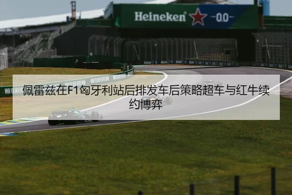 佩雷兹在F1匈牙利站后排发车后策略超车与红牛续约博弈